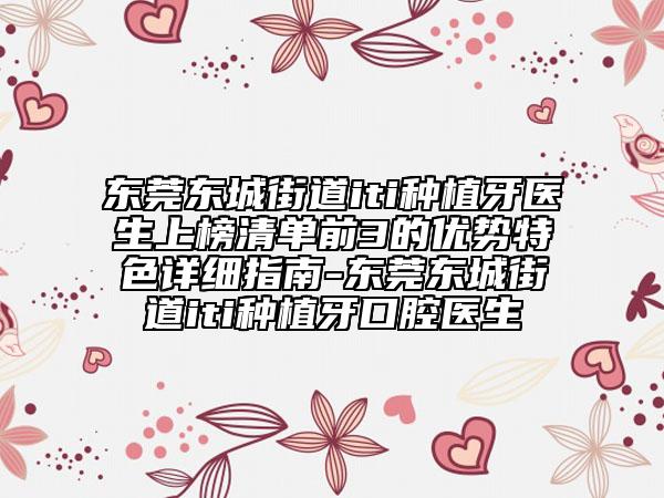 东莞东城街道iti种植牙医生上榜清单前3的优势特色详细指南-东莞东城街道iti种植牙口腔医生