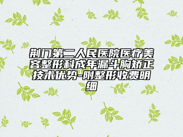 荆门第二人民医院医疗美容整形科成年漏斗胸矫正技术优势-附整形收费明细