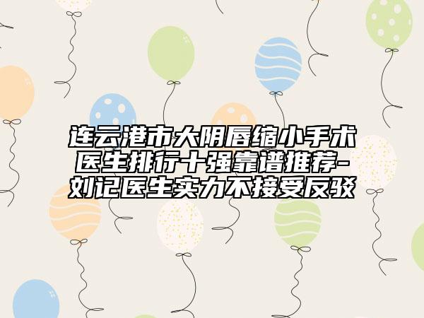 连云港市大阴唇缩小手术医生排行十强靠谱推荐-刘记医生实力不接受反驳