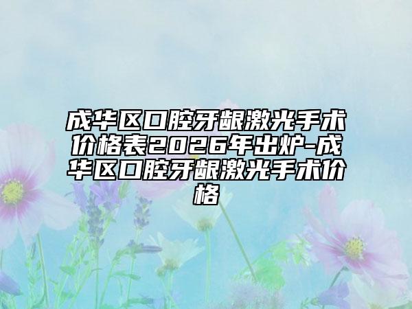 成华区口腔牙龈激光手术价格表2026年出炉-成华区口腔牙龈激光手术价格