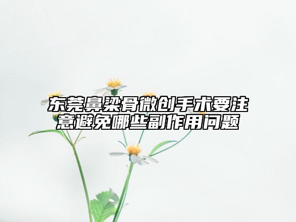 东莞鼻梁骨微创手术要注意避免哪些副作用问题