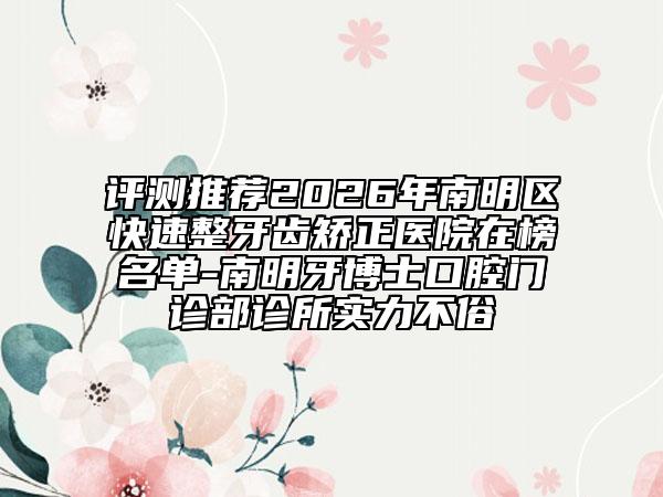 评测推荐2026年南明区快速整牙齿矫正医院在榜名单-南明牙博士口腔门诊部诊所实力不俗