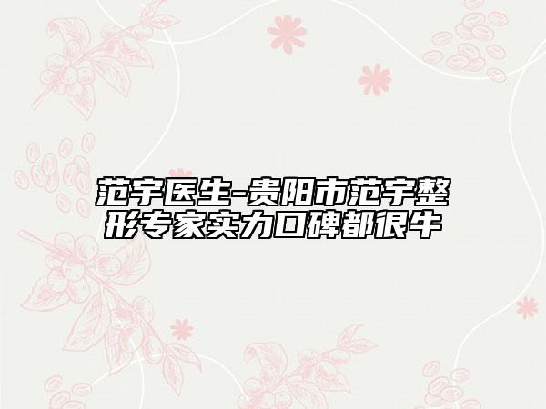 范宇医生-贵阳市范宇整形专家实力口碑都很牛