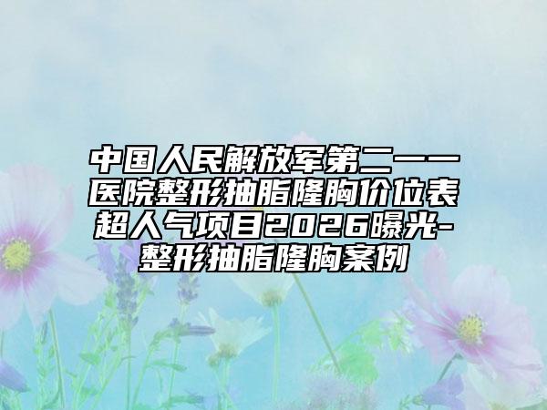 中国人民解放军第二一一医院整形抽脂隆胸价位表超人气项目2026曝光-整形抽脂隆胸案例