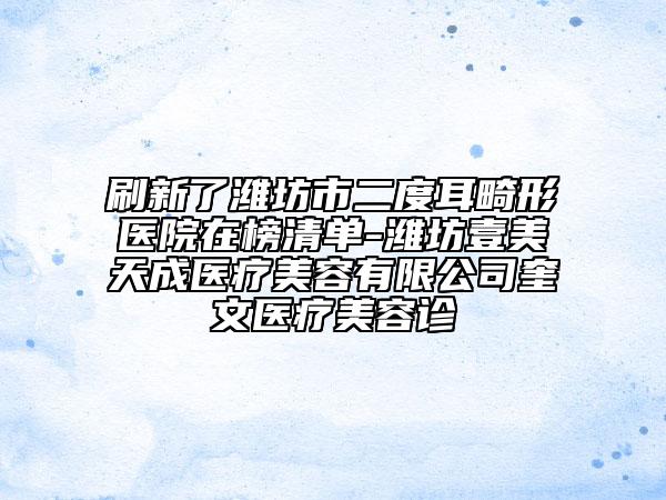 刷新了潍坊市二度耳畸形医院在榜清单-潍坊壹美天成医疗美容有限公司奎文医疗美容诊