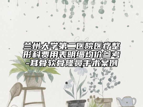 兰州大学第二医院医疗整形科费用表明细均价参考-耳骨软骨隆鼻手术案例