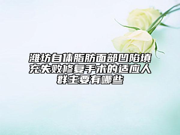 潍坊自体脂肪面部凹陷填充失败修复手术的适应人群主要有哪些