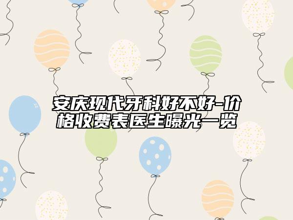 安庆现代牙科好不好-价格收费表医生曝光一览