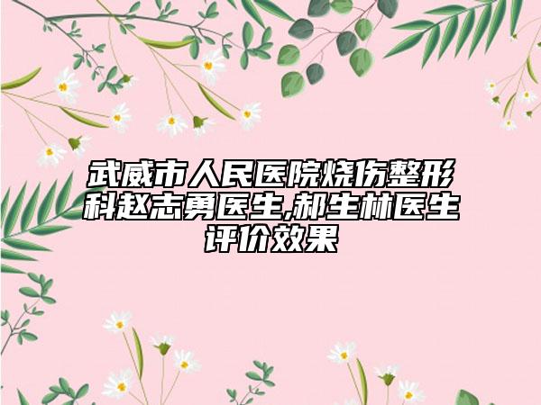 武威市人民医院烧伤整形科赵志勇医生,郝生林医生评价效果