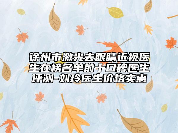 徐州市激光去眼睛近视医生在榜名单前十口碑医生评测-刘玲医生价格实惠