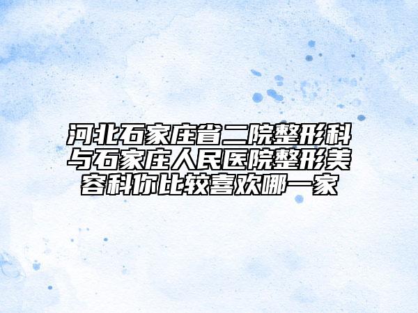 河北石家庄省二院整形科与石家庄人民医院整形美容科你比较喜欢哪一家