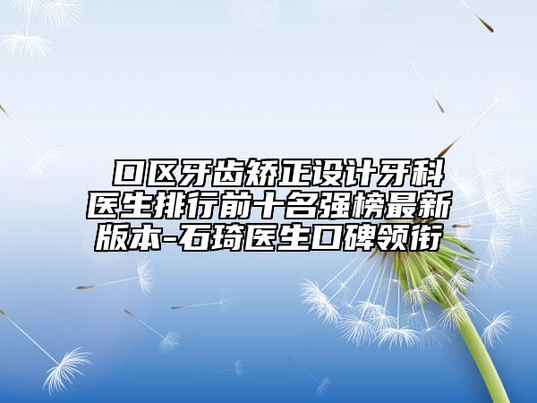 硚口区牙齿矫正设计牙科医生排行前十名强榜最新版本-石琦医生口碑领衔