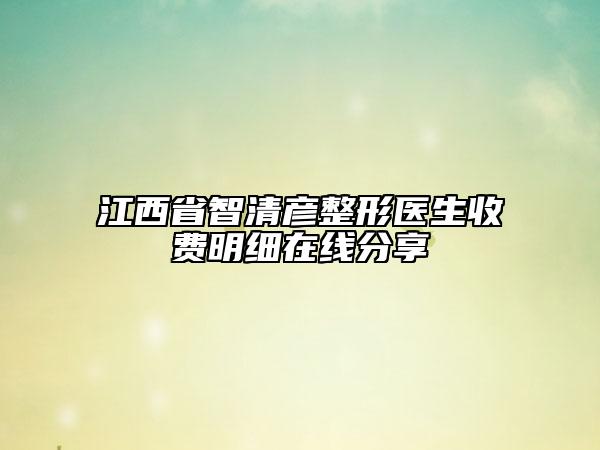 江西省智清彦整形医生收费明细在线分享