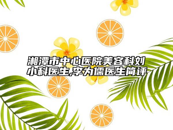 湘潭市中心医院美容科刘小科医生,李为儒医生简评
