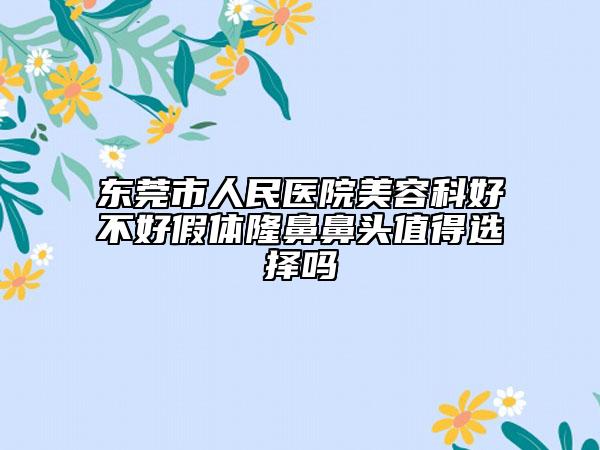 东莞市人民医院美容科好不好假体隆鼻鼻头值得选择吗