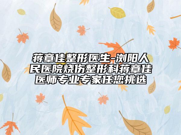 蒋章佳整形医生-浏阳人民医院烧伤整形科蒋章佳医师专业专家任您挑选