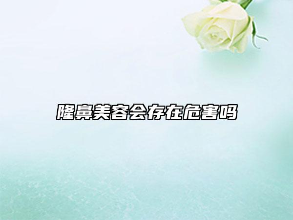 隆鼻美容会存在危害吗