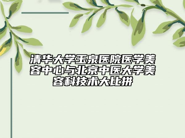 清华大学玉泉医院医学美容中心与北京中医大学美容科技术大比拼
