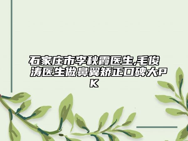 石家庄市李秋霞医生,毛俊涛医生做鼻翼矫正口碑大PK