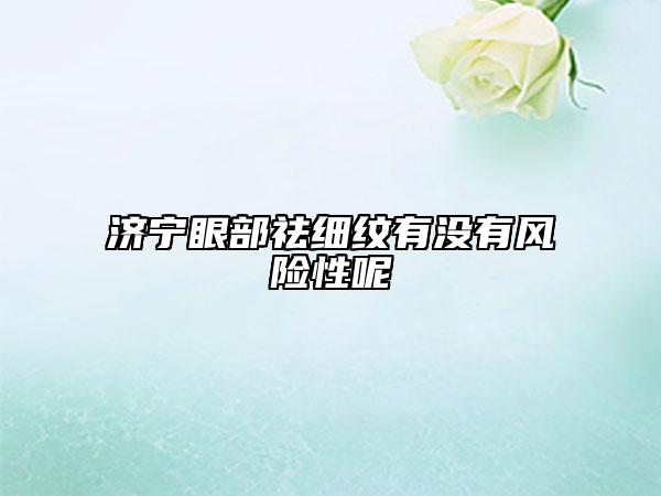济宁眼部祛细纹有没有风险性呢