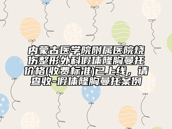 内蒙古医学院附属医院烧伤整形外科假体隆胸曼托价格(收费标准)已上线,请查收-假体隆胸曼托案例