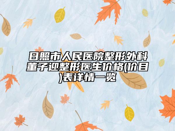 日照市人民医院整形外科董子迎整形医生价格(价目)表详情一览