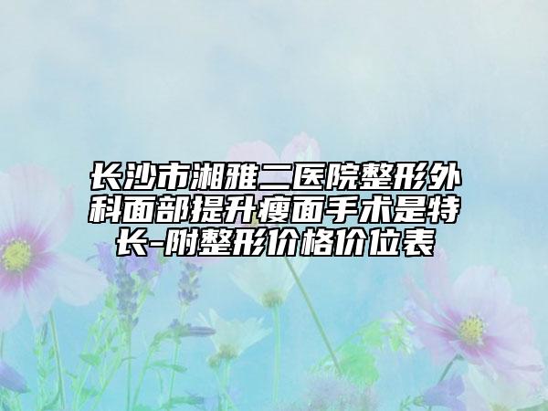 长沙市湘雅二医院整形外科面部提升瘦面手术是特长-附整形价格价位表