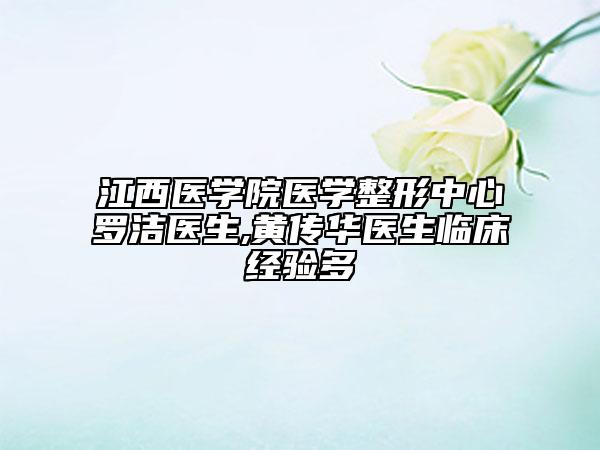江西医学院医学整形中心罗洁医生,黄传华医生临床经验多