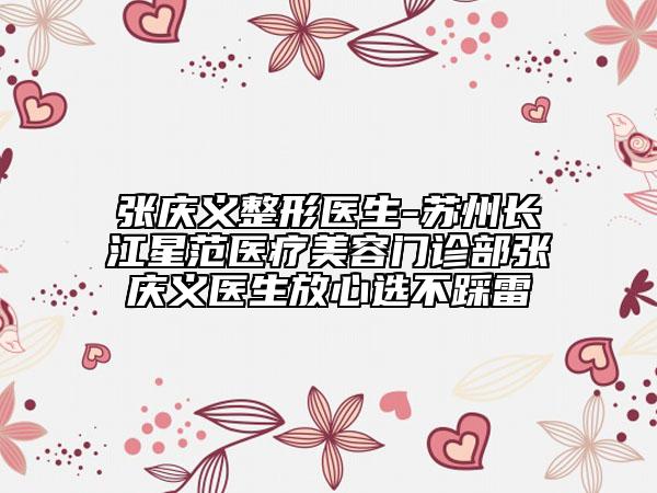 张庆义整形医生-苏州长江星范医疗美容门诊部张庆义医生放心选不踩雷