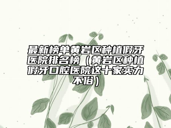 最新榜单黄岩区种植假牙医院排名榜（黄岩区种植假牙口腔医院这十家实力不俗）