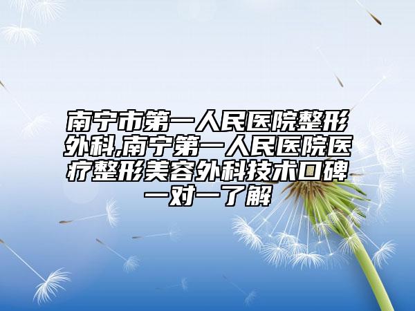 南宁市第一人民医院整形外科,南宁第一人民医院医疗整形美容外科技术口碑一对一了解