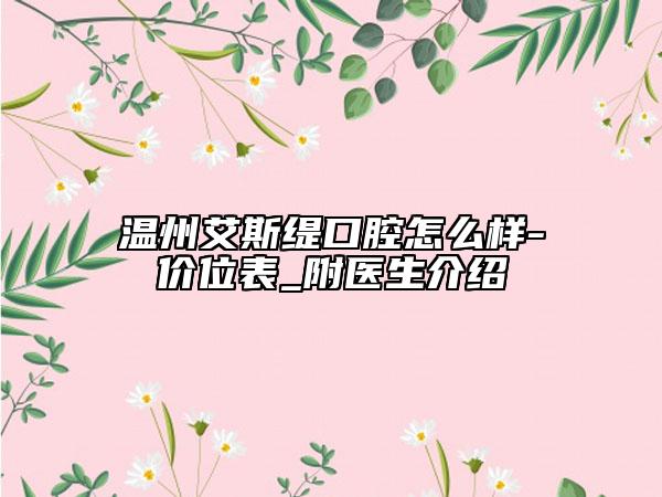 温州艾斯缇口腔怎么样-价位表_附医生介绍