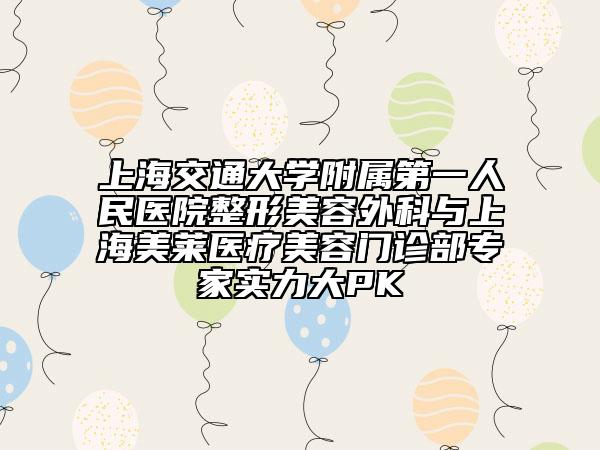 上海交通大学附属第一人民医院整形美容外科与上海美莱医疗美容门诊部专家实力大PK