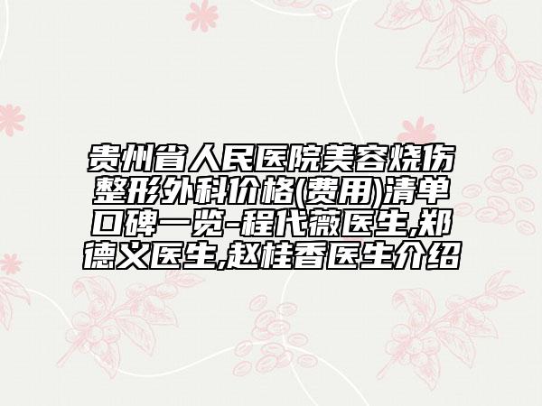 贵州省人民医院美容烧伤整形外科价格(费用)清单口碑一览-程代薇医生,郑德义医生,赵桂香医生介绍