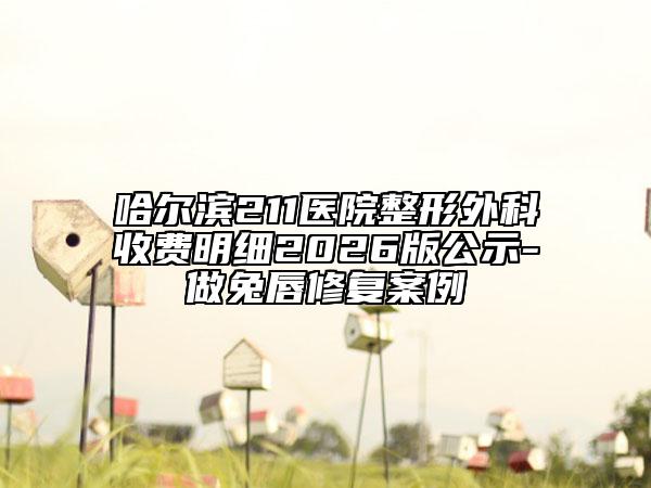 哈尔滨211医院整形外科收费明细2026版公示-做兔唇修复案例