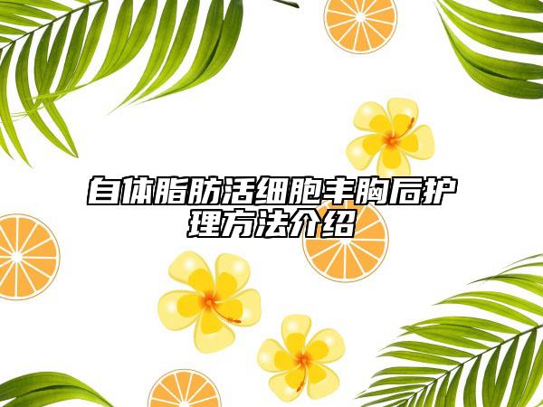 自体脂肪活细胞丰胸后护理方法介绍