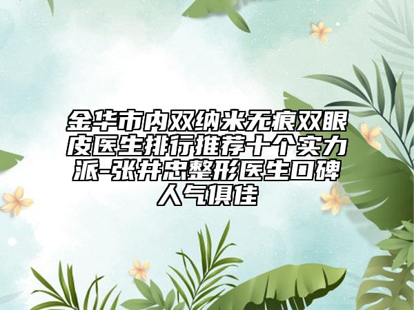 金华市内双纳米无痕双眼皮医生排行推荐十个实力派-张井忠整形医生口碑人气俱佳
