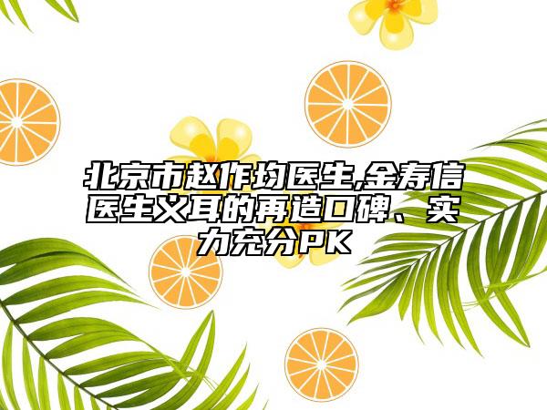 北京市赵作均医生,金寿信医生义耳的再造口碑、实力充分PK