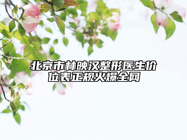北京市林映汉整形医生价位表正规火爆全网