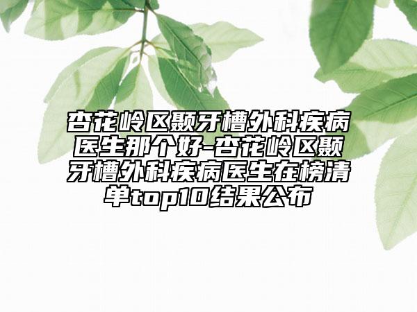 杏花岭区颞牙槽外科疾病医生那个好-杏花岭区颞牙槽外科疾病医生在榜清单top10结果公布