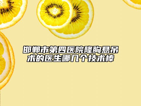 邯郸市第四医院隆胸悬吊术的医生哪几个技术棒