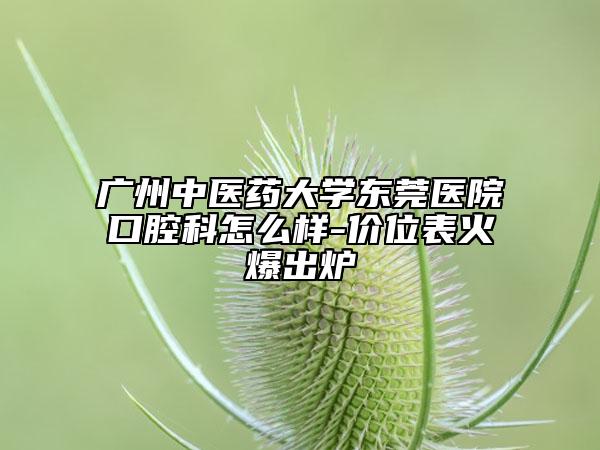 广州中医药大学东莞医院口腔科怎么样-价位表火爆出炉