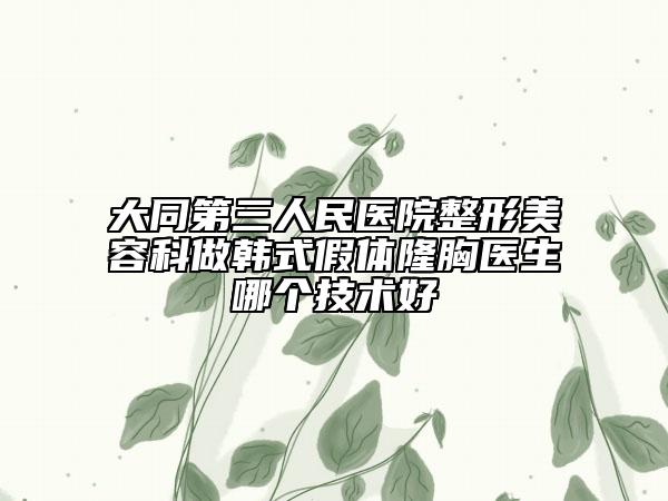 大同第三人民医院整形美容科做韩式假体隆胸医生哪个技术好