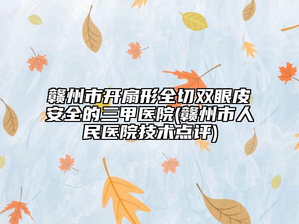 赣州市开扇形全切双眼皮安全的三甲医院(赣州市人民医院技术点评)