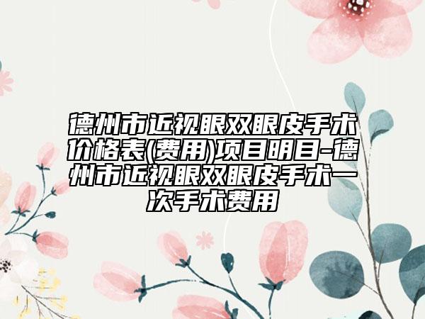 德州市近视眼双眼皮手术价格表(费用)项目明目-德州市近视眼双眼皮手术一次手术费用