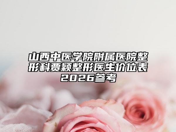 山西中医学院附属医院整形科贾颖整形医生价位表2026参考