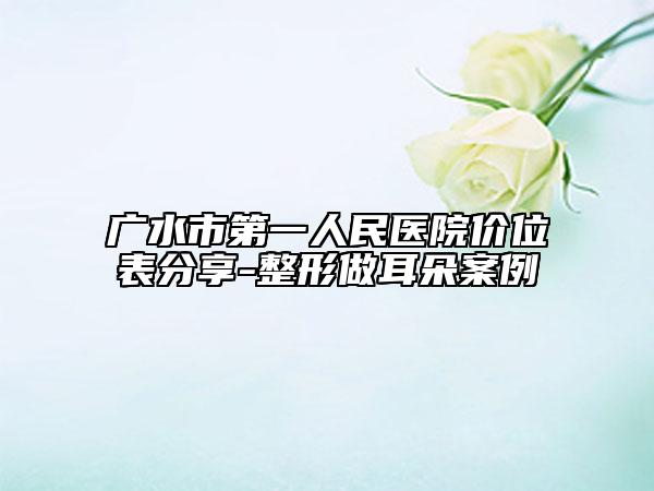 广水市第一人民医院价位表分享-整形做耳朵案例