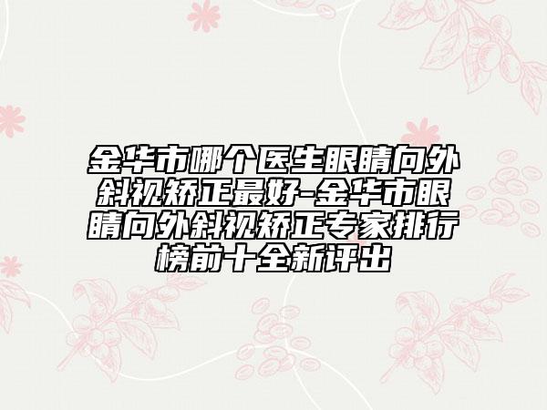 金华市哪个医生眼睛向外斜视矫正最好-金华市眼睛向外斜视矫正专家排行榜前十全新评出