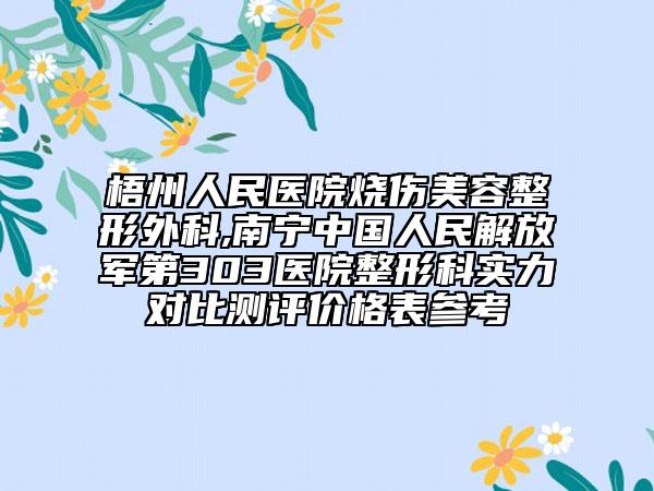梧州人民医院烧伤美容整形外科,南宁中国人民解放军第303医院整形科实力对比测评价格表参考