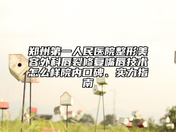 郑州第一人民医院整形美容外科唇裂修复嘴唇技术怎么样院内口碑、实力指南